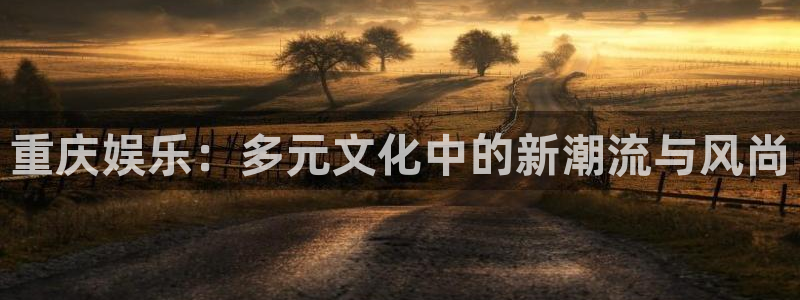 蓝图娱乐：重庆娱乐：多元文化中的新潮流与风尚