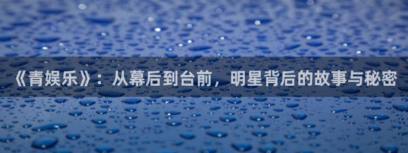 蓝图娱乐官网入口：《青娱乐》：从幕后到台前，明星背后的故事与秘密