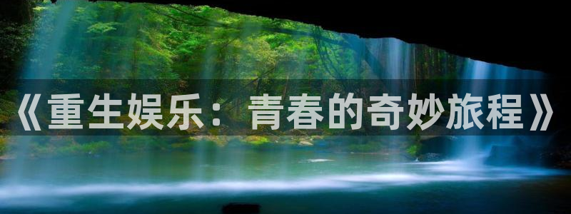 蓝图娱乐平台主管：《重生娱乐：青春的奇妙旅程》