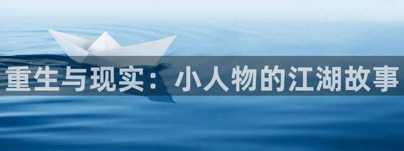 蓝图娱乐官网入口：重生与现实：小人物的江湖故事
