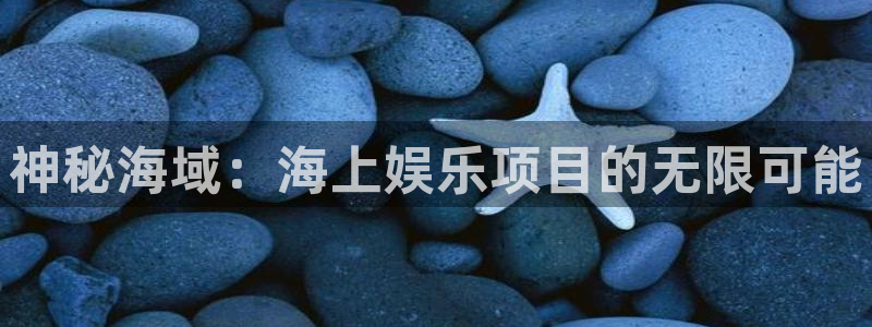 蓝图娱乐平台：神秘海域：海上娱乐项目的无限可能
