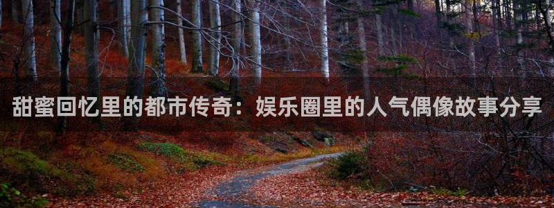 蓝图娱乐：甜蜜回忆里的都市传奇：娱乐圈里的人气偶像故事分享