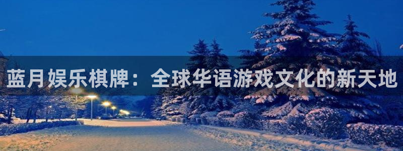 蓝图娱乐平台：蓝月娱乐棋牌：全球华语游戏文化的新天地