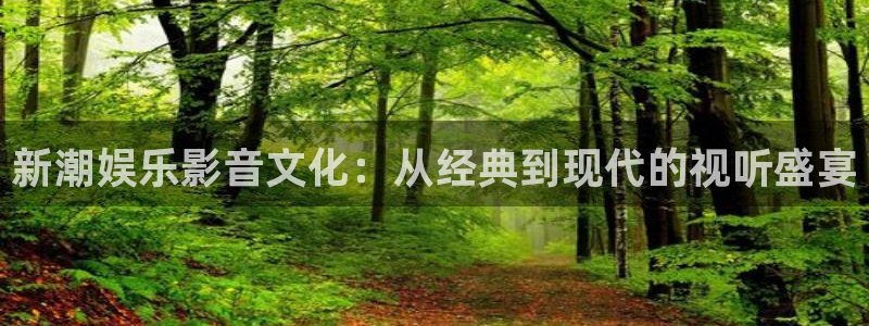 蓝图娱乐官网入口：新潮娱乐影音文化：从经典到现代的视听盛宴