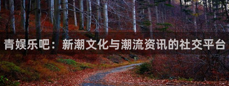 蓝图娱乐官网入口：青娱乐吧：新潮文化与潮流资讯的社交平台